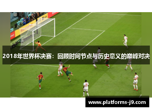 2018年世界杯决赛：回顾时间节点与历史意义的巅峰对决