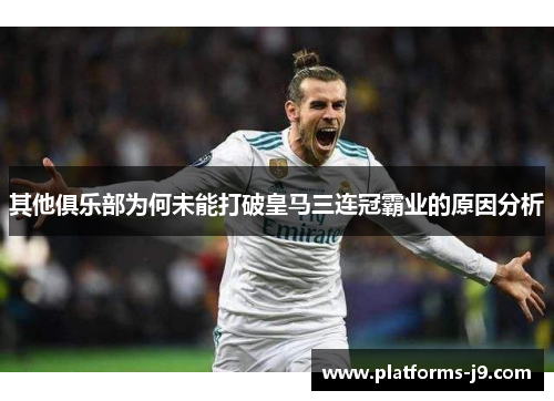 其他俱乐部为何未能打破皇马三连冠霸业的原因分析