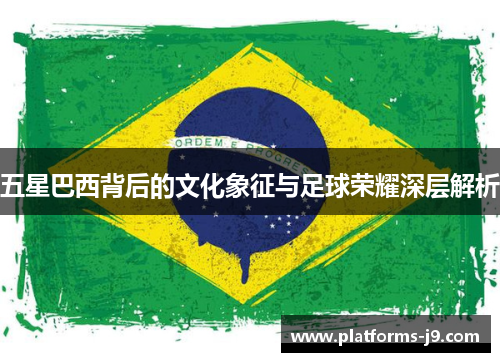 五星巴西背后的文化象征与足球荣耀深层解析