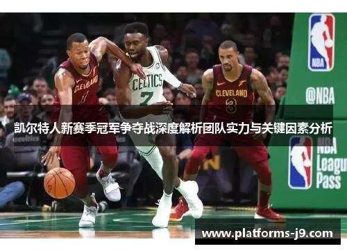 凯尔特人新赛季冠军争夺战深度解析团队实力与关键因素分析