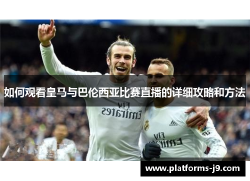 如何观看皇马与巴伦西亚比赛直播的详细攻略和方法