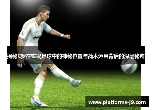 揭秘C罗在实况足球中的神秘位置与战术运用背后的深层秘密