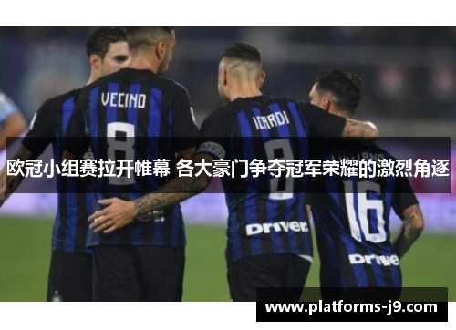 欧冠小组赛拉开帷幕 各大豪门争夺冠军荣耀的激烈角逐