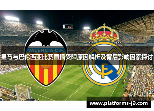 皇马与巴伦西亚比赛直播受限原因解析及背后影响因素探讨