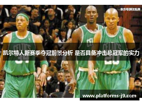 凯尔特人新赛季夺冠前景分析 是否具备冲击总冠军的实力