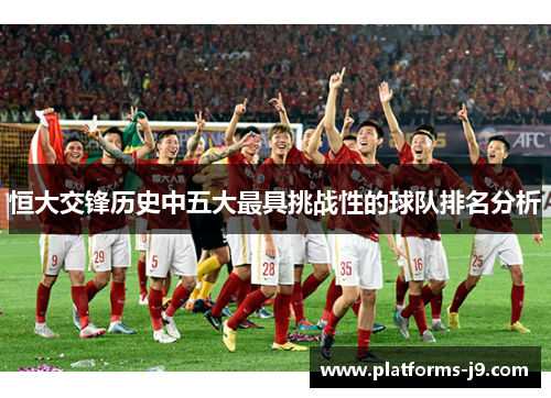 恒大交锋历史中五大最具挑战性的球队排名分析