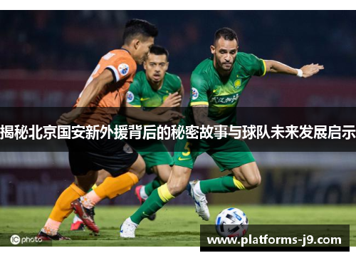 揭秘北京国安新外援背后的秘密故事与球队未来发展启示