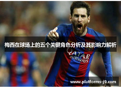 梅西在球场上的五个关键角色分析及其影响力解析