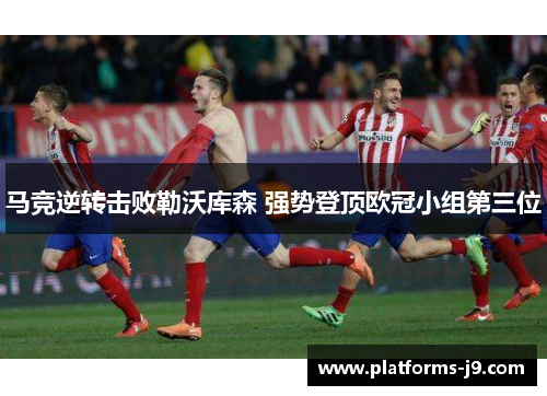 马竞逆转击败勒沃库森 强势登顶欧冠小组第三位