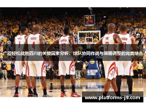 广厦轻松战胜四川的关键因素分析：球队协同作战与策略调整的完美结合