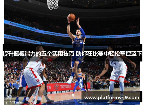 提升篮板能力的五个实用技巧 助你在比赛中轻松掌控篮下