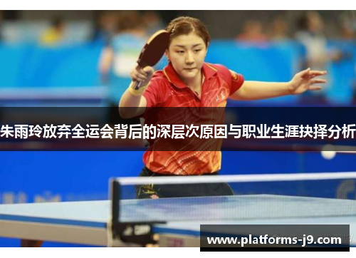 朱雨玲放弃全运会背后的深层次原因与职业生涯抉择分析