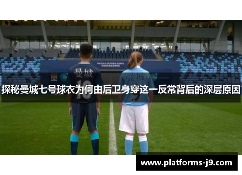探秘曼城七号球衣为何由后卫身穿这一反常背后的深层原因