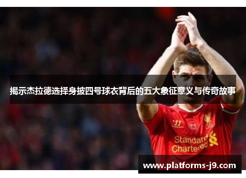 揭示杰拉德选择身披四号球衣背后的五大象征意义与传奇故事