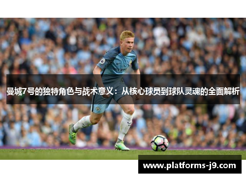 曼城7号的独特角色与战术意义：从核心球员到球队灵魂的全面解析