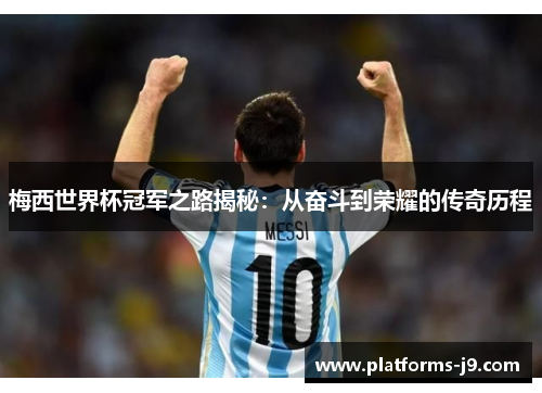 梅西世界杯冠军之路揭秘：从奋斗到荣耀的传奇历程