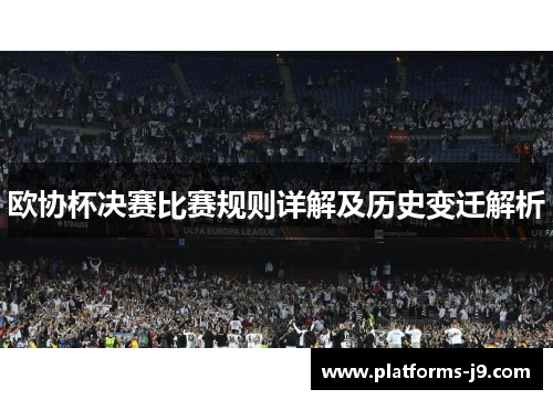 欧协杯决赛比赛规则详解及历史变迁解析 欧协杯决赛比赛规则详解及历史变迁解析