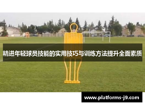 精进年轻球员技能的实用技巧与训练方法提升全面素质