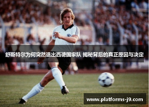 舒斯特尔为何突然退出西德国家队 揭秘背后的真正原因与决定 舒斯特尔为何突然退出西德国家队 揭秘背后的真正原因与决定