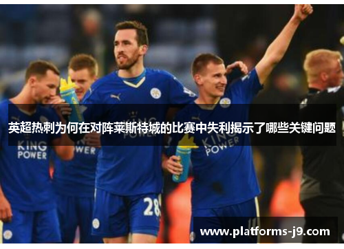 英超热刺为何在对阵莱斯特城的比赛中失利揭示了哪些关键问题