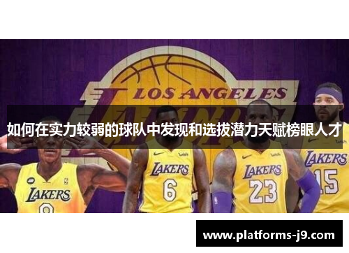 如何在实力较弱的球队中发现和选拔潜力天赋榜眼人才