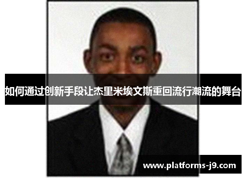如何通过创新手段让杰里米埃文斯重回流行潮流的舞台