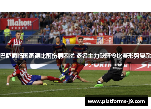 巴萨面临国家德比前伤病困扰 多名主力缺阵令比赛形势复杂