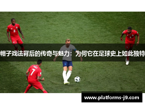 帽子戏法背后的传奇与魅力：为何它在足球史上如此独特