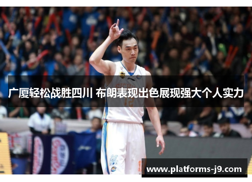 广厦轻松战胜四川 布朗表现出色展现强大个人实力