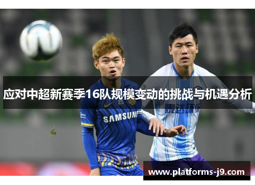 应对中超新赛季16队规模变动的挑战与机遇分析