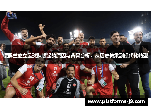 德黑兰独立足球队崛起的原因与背景分析：从历史传承到现代化转型