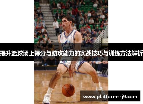 提升篮球场上得分与助攻能力的实战技巧与训练方法解析 提升篮球场上得分与助攻能力的实战技巧与训练方法解析