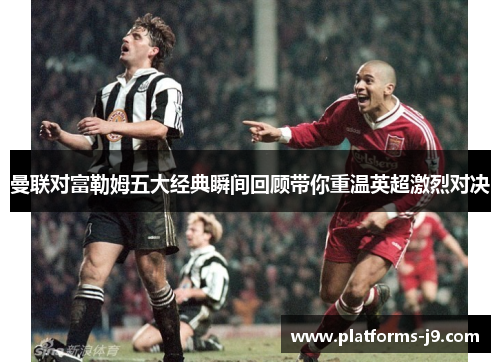 曼联对富勒姆五大经典瞬间回顾带你重温英超激烈对决 曼联对富勒姆五大经典瞬间回顾带你重温英超激烈对决