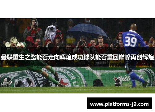 曼联重生之路能否走向辉煌成功球队能否重回巅峰再创辉煌