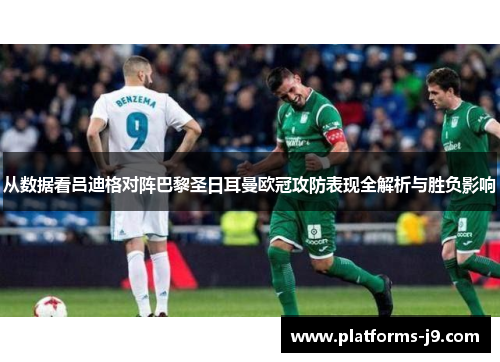 从数据看吕迪格对阵巴黎圣日耳曼欧冠攻防表现全解析与胜负影响