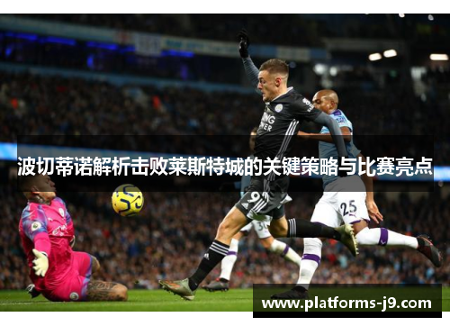 波切蒂诺解析击败莱斯特城的关键策略与比赛亮点