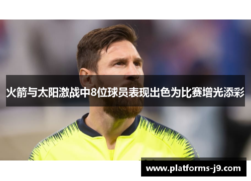 火箭与太阳激战中8位球员表现出色为比赛增光添彩