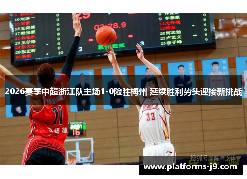 2026赛季中超浙江队主场1-0险胜梅州 延续胜利势头迎接新挑战