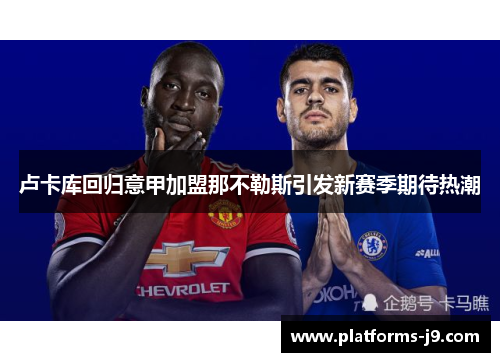 卢卡库回归意甲加盟那不勒斯引发新赛季期待热潮