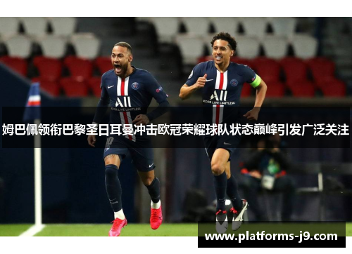 姆巴佩领衔巴黎圣日耳曼冲击欧冠荣耀球队状态巅峰引发广泛关注
