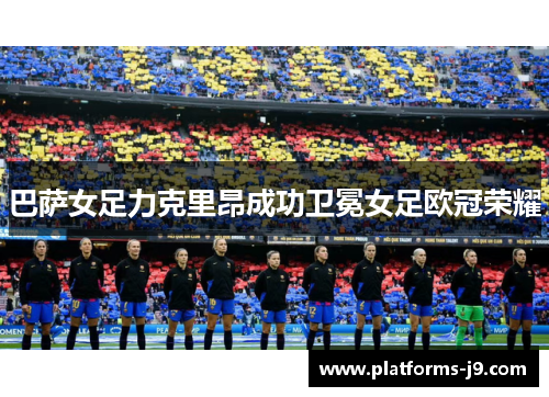 巴萨女足力克里昂成功卫冕女足欧冠荣耀