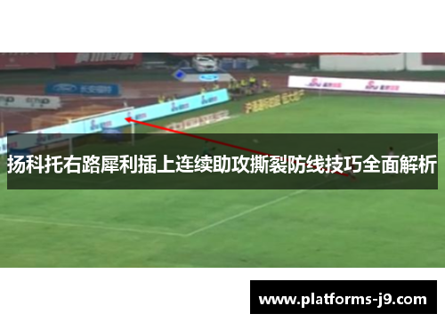 扬科托右路犀利插上连续助攻撕裂防线技巧全面解析