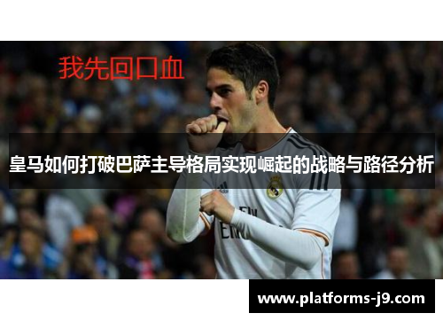 皇马如何打破巴萨主导格局实现崛起的战略与路径分析