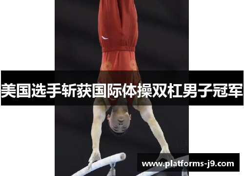 美国选手斩获国际体操双杠男子冠军