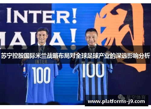 苏宁控股国际米兰战略布局对全球足球产业的深远影响分析