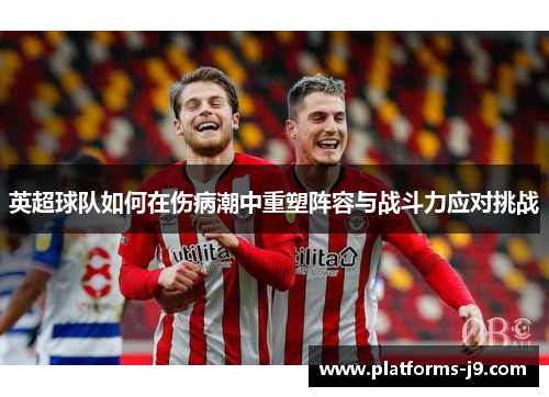 英超球队如何在伤病潮中重塑阵容与战斗力应对挑战