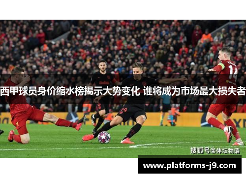 西甲球员身价缩水榜揭示大势变化 谁将成为市场最大损失者 西甲球员身价缩水榜揭示大势变化 谁将成为市场最大损失者