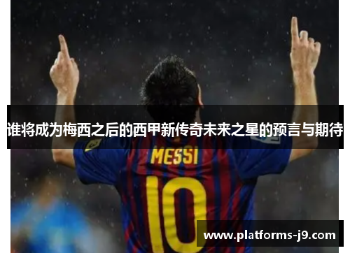 谁将成为梅西之后的西甲新传奇未来之星的预言与期待 谁将成为梅西之后的西甲新传奇未来之星的预言与期待