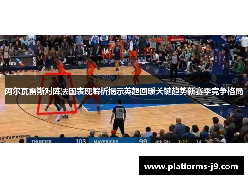 阿尔瓦雷斯对阵法国表现解析揭示英超回暖关键趋势新赛季竞争格局 阿尔瓦雷斯对阵法国表现解析揭示英超回暖关键趋势新赛季竞争格局