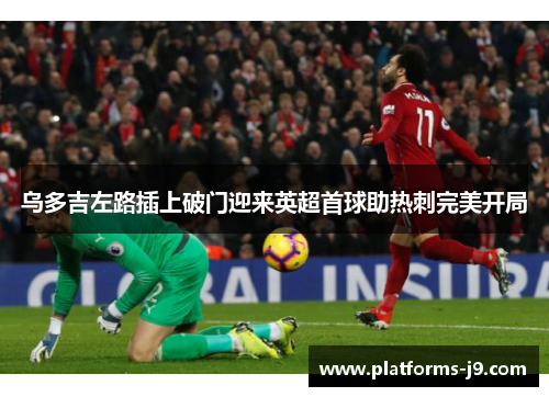 乌多吉左路插上破门迎来英超首球助热刺完美开局 乌多吉左路插上破门迎来英超首球助热刺完美开局
